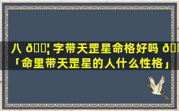 八 🐦 字带天罡星命格好吗 🐬 「命里带天罡星的人什么性格」